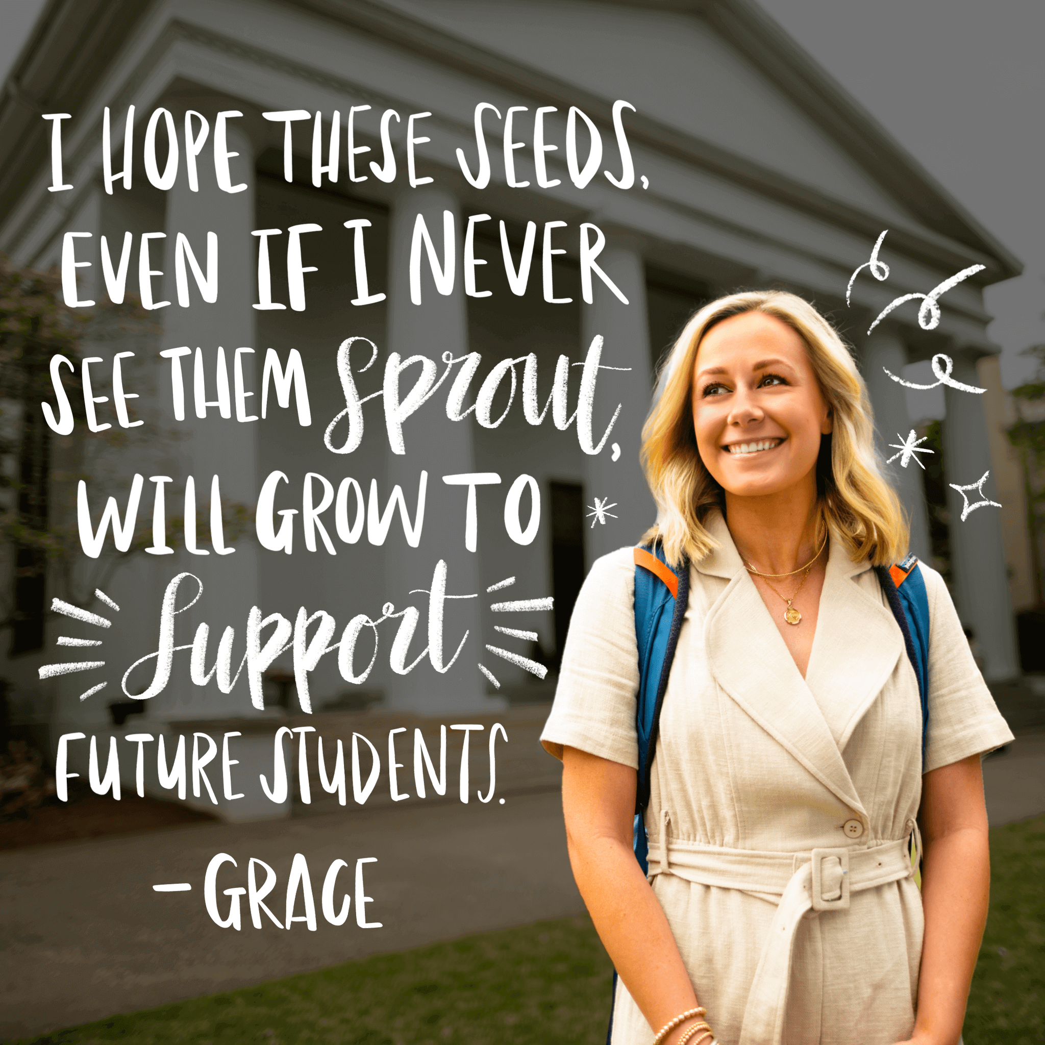 I hope these seeds, even if I never see them spout, will grow to support future students. - Grace